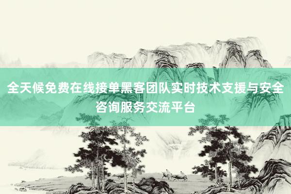 全天候免费在线接单黑客团队实时技术支援与安全咨询服务交流平台