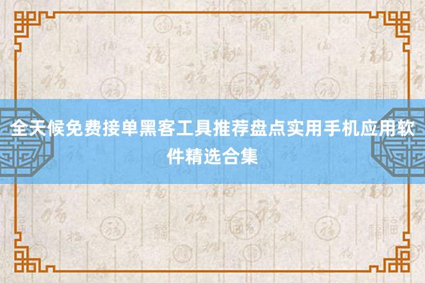 全天候免费接单黑客工具推荐盘点实用手机应用软件精选合集