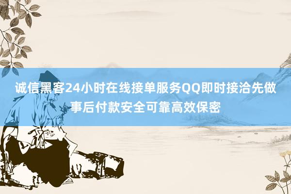 诚信黑客24小时在线接单服务QQ即时接洽先做事后付款安全可靠高效保密