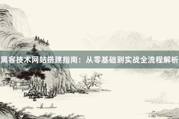 黑客技术网站搭建指南：从零基础到实战全流程解析