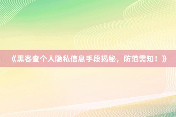 《黑客查个人隐私信息手段揭秘，防范需知！》