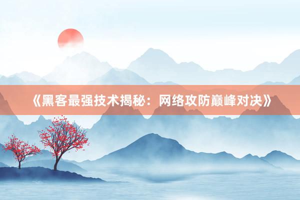 《黑客最强技术揭秘：网络攻防巅峰对决》